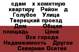 сдам 2-х комнтную квартиру › Район ­ д.Голубое › Улица ­ Тверецкий проезд › Дом ­ 16 › Общая площадь ­ 72 › Цена ­ 23 000 - Все города Недвижимость » Другое   . Северная Осетия